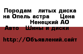 Породам 2 литых диска на Опель астра J › Цена ­ 6 000 - Ненецкий АО Авто » Шины и диски   